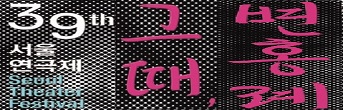 39th 서울연극제 공식선정작_그때,변홍례 초대이벤트